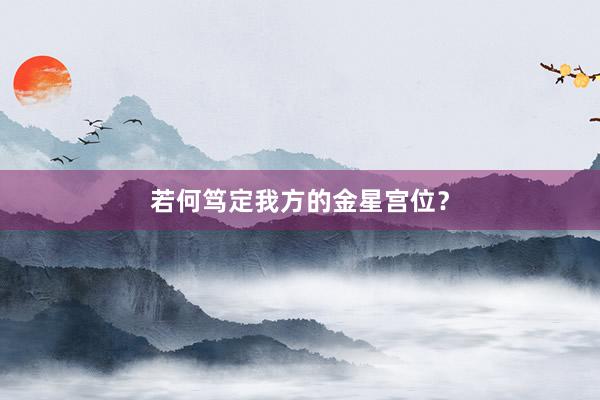 若何笃定我方的金星宫位？